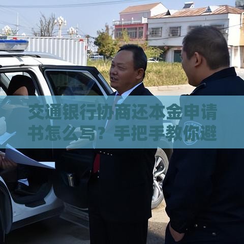 交通银行协商还本金申请书怎么写？手把手教你避坑指南