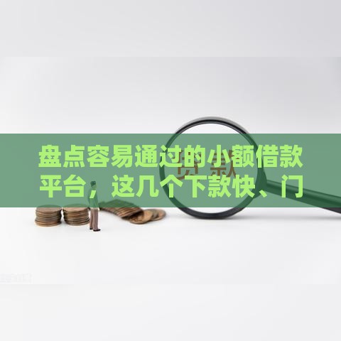 盘点容易通过的小额借款平台，这几个下款快、门槛低