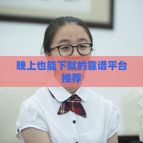 晚上也能下款的靠谱平台推荐