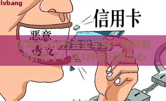信用卡欠5万会坐牢吗？律师解读吓懵了！这3种情况要当心