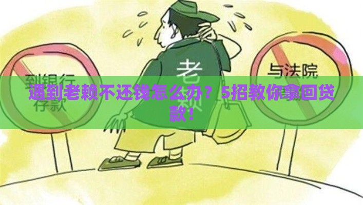 遇到老赖不还钱怎么办？5招教你拿回贷款！