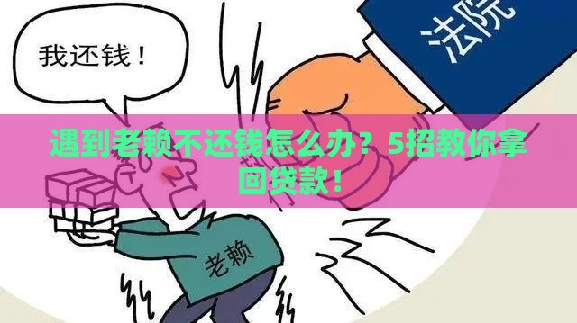 遇到老赖不还钱怎么办？5招教你拿回贷款！