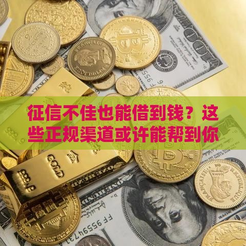 征信不佳也能借到钱？这些正规渠道或许能帮到你