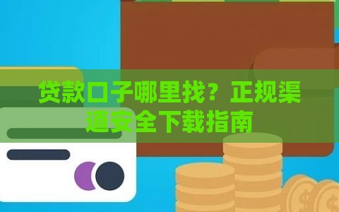 贷款口子哪里找？正规渠道安全下载指南