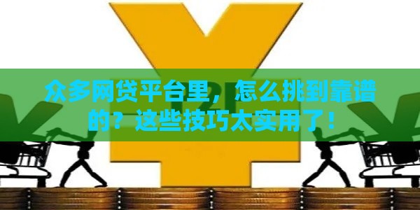 众多网贷平台里，怎么挑到靠谱的？这些技巧太实用了！