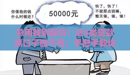 急用钱别踩坑！这5类贷款黑口子碰不得，手把手教你安全借钱