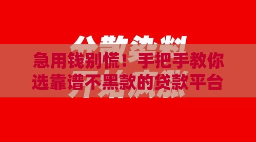 急用钱别慌！手把手教你选靠谱不黑款的贷款平台