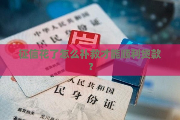 征信花了怎么补救才能顺利贷款？