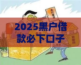 2025黑户借款必下口子？最新攻略全解析