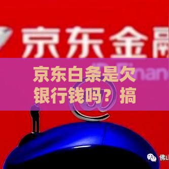 京东白条是欠银行钱吗？搞懂这一点原来如此重要！
