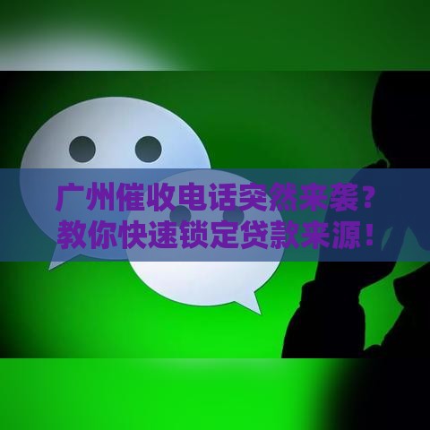 广州催收电话突然来袭？教你快速锁定贷款来源！