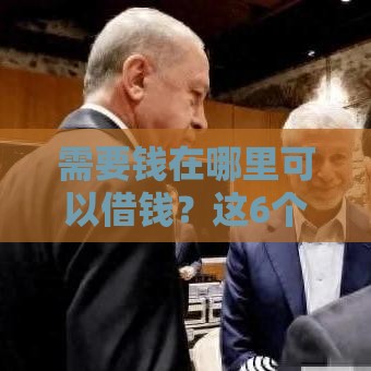 需要钱在哪里可以借钱？这6个正规渠道帮你快速解决资金难题！