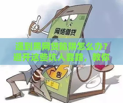遇到黑网贷陷阱怎么办？避开这些坑人套路，教你正规贷款渠道