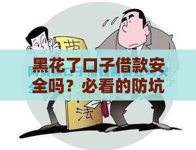 黑花了口子借款安全吗？必看的防坑指南