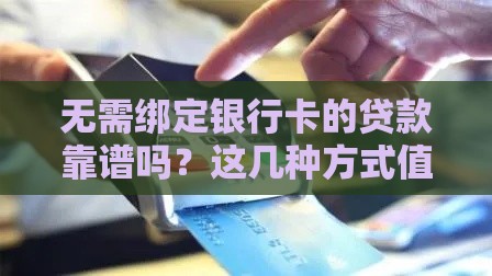 无需绑定银行卡的贷款靠谱吗？这几种方式值得一试