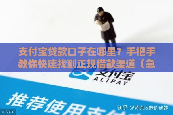 支付宝贷款口子在哪里？手把手教你快速找到正规借款渠道（急用钱必看）