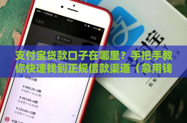 支付宝贷款口子在哪里？手把手教你快速找到正规借款渠道（急用钱必看）