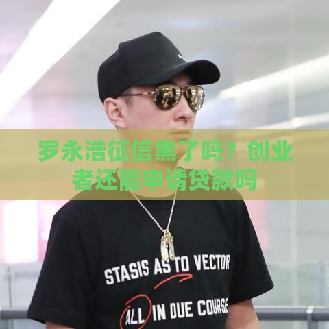 罗永浩征信黑了吗？创业者还能申请贷款吗
