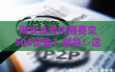网贷法务协商要交500定金？别急！这三点避坑指南必须看