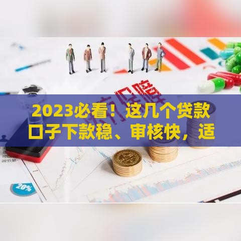 2023必看！这几个贷款口子下款稳、审核快，适合急用钱的朋友