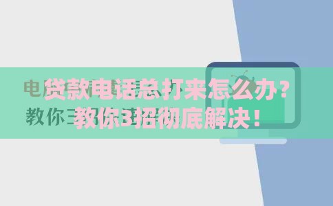 贷款电话总打来怎么办？教你3招彻底解决！