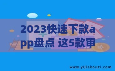 2023快速下款app盘点 这5款审核宽松利率透明