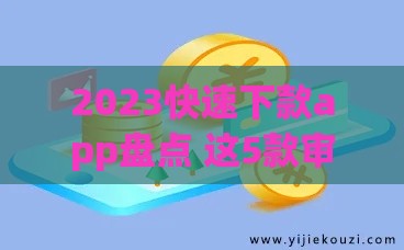 2023快速下款app盘点 这5款审核宽松利率透明