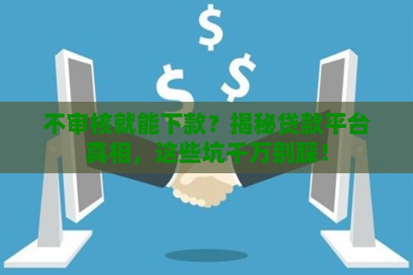 不审核就能下款？揭秘贷款平台真相，这些坑千万别踩！