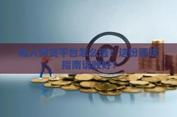 私人网贷平台怎么选？这份避坑指南请收好！