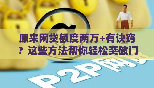 原来网贷额度两万+有诀窍？这些方法帮你轻松突破门槛