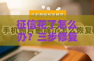 征信花了怎么办？三步修复攻略助你贷款无忧！