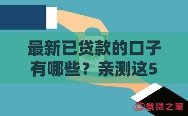 最新已贷款的口子有哪些？亲测这5个渠道下款快、门槛低！