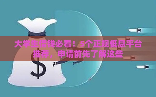 大学生借钱必看！5个正规低息平台推荐，申请前先了解这些