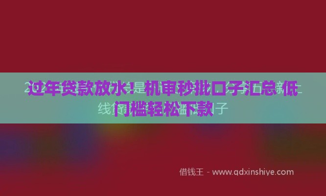 过年贷款放水！机审秒批口子汇总 低门槛轻松下款