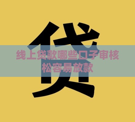 线上贷款哪些口子审核松容易放款