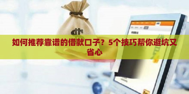 如何推荐靠谱的借款口子？5个技巧帮你避坑又省心