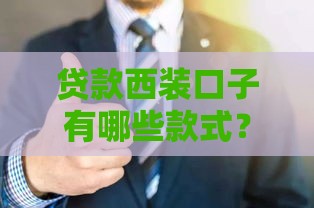 贷款西装口子有哪些款式？这5类正规渠道最靠谱！