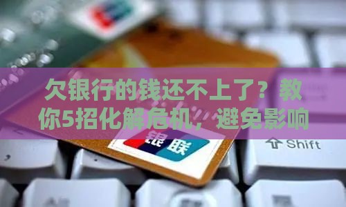 欠银行的钱还不上了？教你5招化解危机，避免影响征信！
