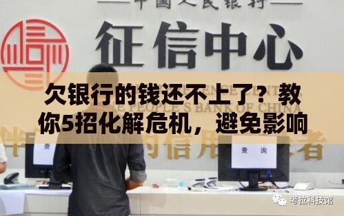 欠银行的钱还不上了？教你5招化解危机，避免影响征信！