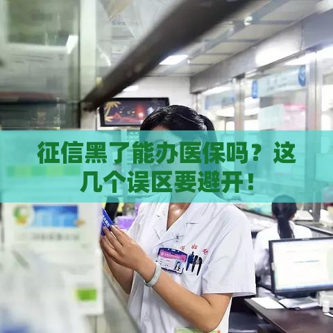 征信黑了能办医保吗？这几个误区要避开！