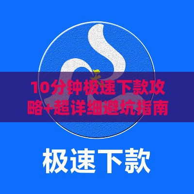 10分钟极速下款攻略+超详细避坑指南 10分钟极速下款攻略+超详细避坑指南