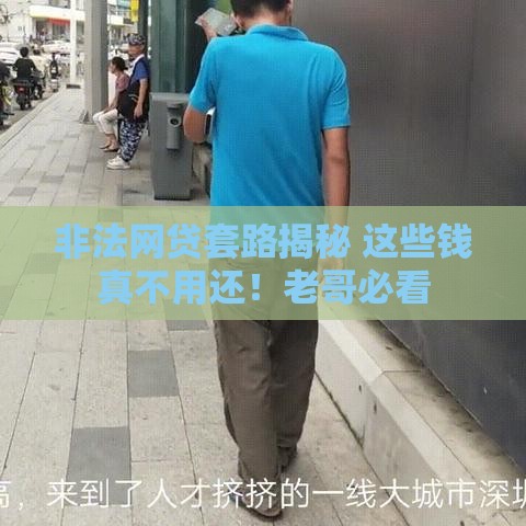 非法网贷套路揭秘 这些钱真不用还！老哥必看