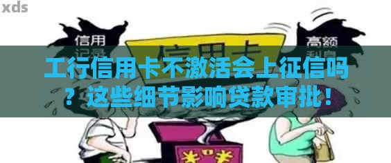 工行信用卡不激活会上征信吗？这些细节影响贷款审批！