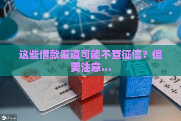 这些借款渠道可能不查征信？但要注意…