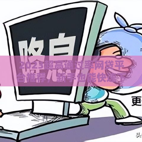 2023超高通过率网贷平台推荐，新手也能快速下款