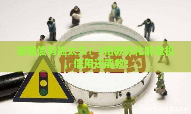 逾期债务拖太久？3招教你化解危机，信用还能救！