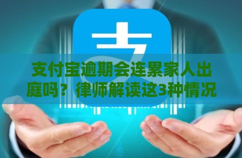 支付宝逾期会连累家人出庭吗？律师解读这3种情况要当心