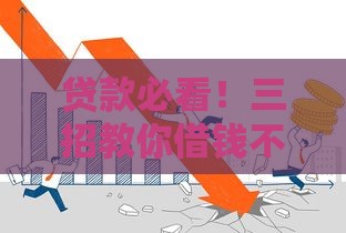 贷款必看！三招教你借钱不伤征信，轻松搞定资金难题