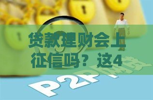 贷款理财会上征信吗？这4个细节必须提前了解！