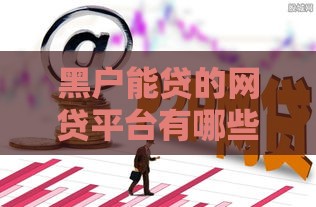 黑户能贷的网贷平台有哪些？这些渠道或许能解燃眉之急！